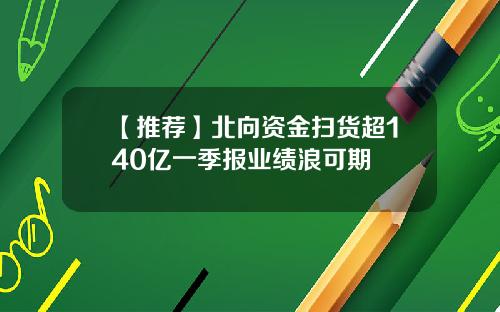 【推荐】北向资金扫货超140亿一季报业绩浪可期
