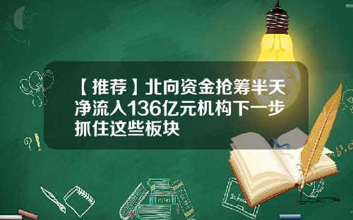 【推荐】北向资金抢筹半天净流入136亿元机构下一步抓住这些板块