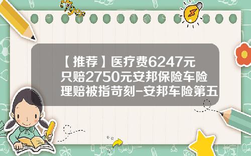 【推荐】医疗费6247元只赔2750元安邦保险车险理赔被指苛刻-安邦车险第五年多少钱