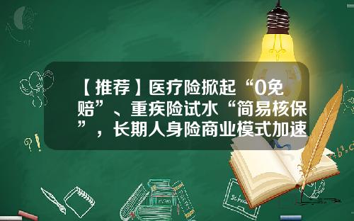 【推荐】医疗险掀起“0免赔”、重疾险试水“简易核保”，长期人身险商业模式加速迭代-平安防癌险一年多少钱
