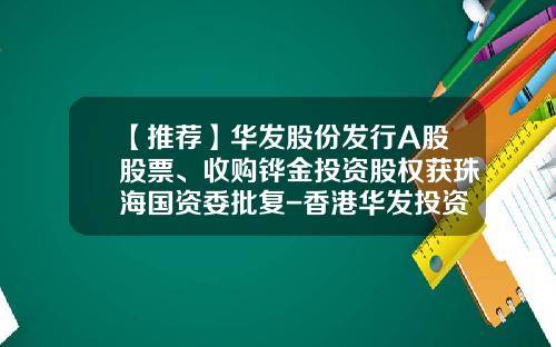 【推荐】华发股份发行A股股票、收购铧金投资股权获珠海国资委批复-香港华发投资控股有限公司