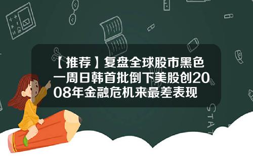 【推荐】复盘全球股市黑色一周日韩首批倒下美股创2008年金融危机来最差表现