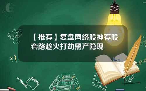 【推荐】复盘网络股神荐股套路趁火打劫黑产隐现