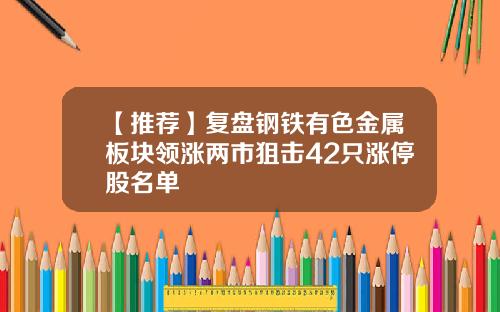 【推荐】复盘钢铁有色金属板块领涨两市狙击42只涨停股名单