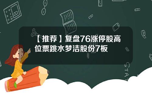 【推荐】复盘76涨停股高位票跳水梦洁股份7板