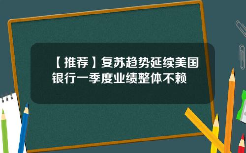 【推荐】复苏趋势延续美国银行一季度业绩整体不赖