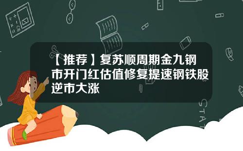 【推荐】复苏顺周期金九钢市开门红估值修复提速钢铁股逆市大涨
