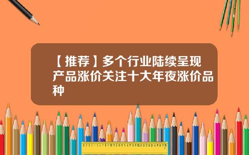 【推荐】多个行业陆续呈现产品涨价关注十大年夜涨价品种