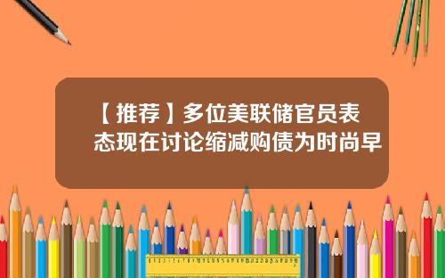 【推荐】多位美联储官员表态现在讨论缩减购债为时尚早