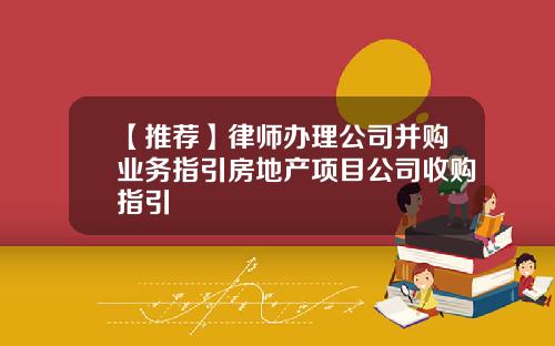 【推荐】律师办理公司并购业务指引房地产项目公司收购指引
