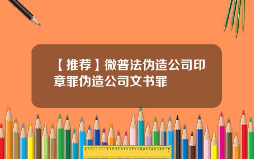 【推荐】微普法伪造公司印章罪伪造公司文书罪