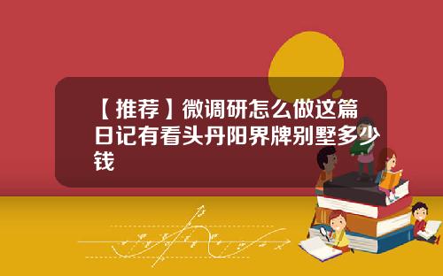 【推荐】微调研怎么做这篇日记有看头丹阳界牌别墅多少钱