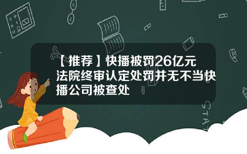 【推荐】快播被罚26亿元法院终审认定处罚并无不当快播公司被查处