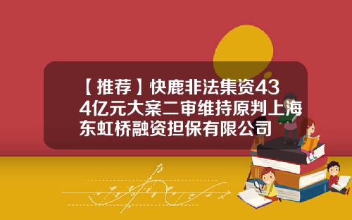 【推荐】快鹿非法集资434亿元大案二审维持原判上海东虹桥融资担保有限公司