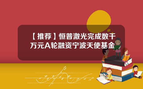 【推荐】恒普激光完成数千万元A轮融资宁波天使基金