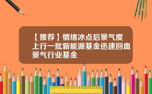 【推荐】情绪冰点后景气度上行一批新能源基金迅速回血景气行业基金