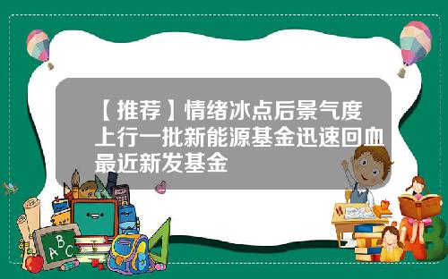 【推荐】情绪冰点后景气度上行一批新能源基金迅速回血最近新发基金
