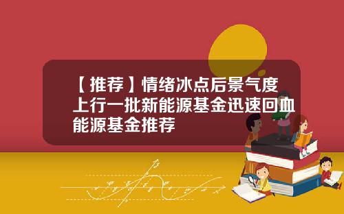 【推荐】情绪冰点后景气度上行一批新能源基金迅速回血能源基金推荐