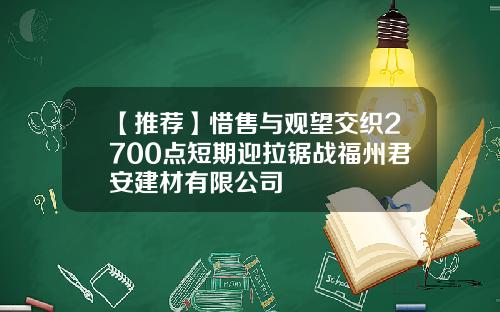 【推荐】惜售与观望交织2700点短期迎拉锯战福州君安建材有限公司