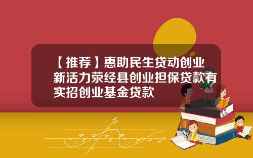 【推荐】惠助民生贷动创业新活力荥经县创业担保贷款有实招创业基金贷款