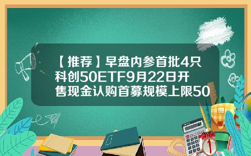 【推荐】早盘内参首批4只科创50ETF9月22日开售现金认购首募规模上限50亿元