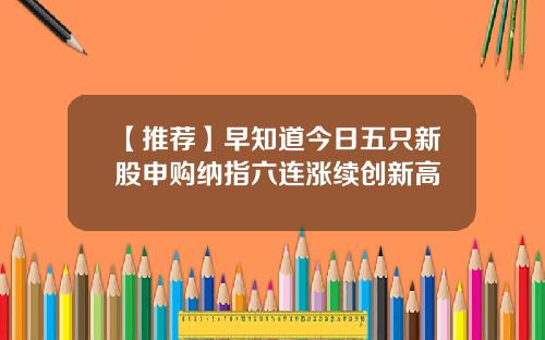 【推荐】早知道今日五只新股申购纳指六连涨续创新高