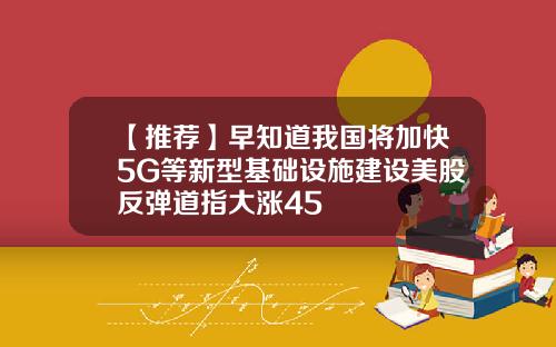 【推荐】早知道我国将加快5G等新型基础设施建设美股反弹道指大涨45
