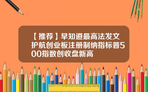 【推荐】早知道最高法发文护航创业板注册制纳指标普500指数创收盘新高