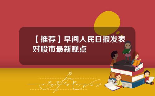 【推荐】早间人民日报发表对股市最新观点