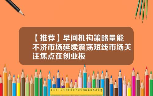 【推荐】早间机构策略量能不济市场延续震荡短线市场关注焦点在创业板