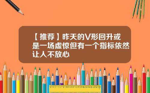 【推荐】昨天的V形回升或是一场虚惊但有一个指标依然让人不放心