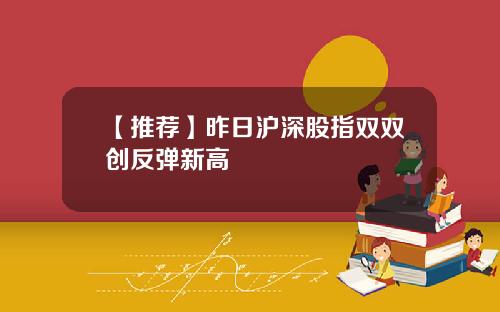 【推荐】昨日沪深股指双双创反弹新高
