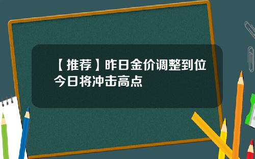 【推荐】昨日金价调整到位今日将冲击高点