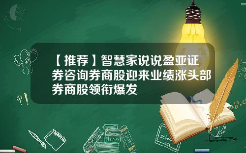【推荐】智慧家说说盈亚证券咨询券商股迎来业绩涨头部券商股领衔爆发