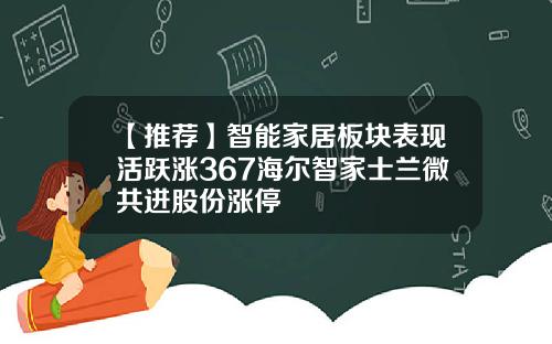 【推荐】智能家居板块表现活跃涨367海尔智家士兰微共进股份涨停