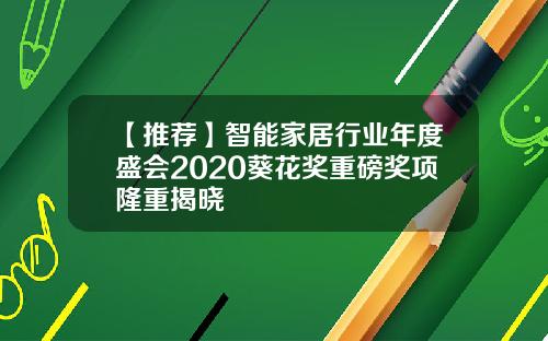 【推荐】智能家居行业年度盛会2020葵花奖重磅奖项隆重揭晓