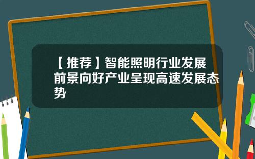【推荐】智能照明行业发展前景向好产业呈现高速发展态势