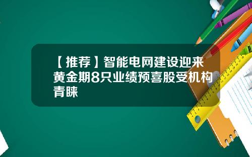 【推荐】智能电网建设迎来黄金期8只业绩预喜股受机构青睐