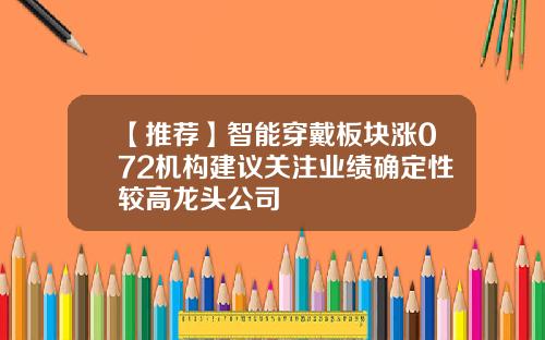 【推荐】智能穿戴板块涨072机构建议关注业绩确定性较高龙头公司