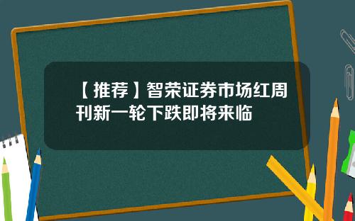 【推荐】智荣证券市场红周刊新一轮下跌即将来临