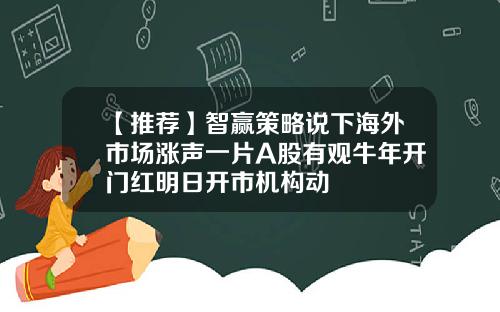 【推荐】智赢策略说下海外市场涨声一片A股有观牛年开门红明日开市机构动