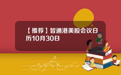 【推荐】智通港美股会议日历10月30日