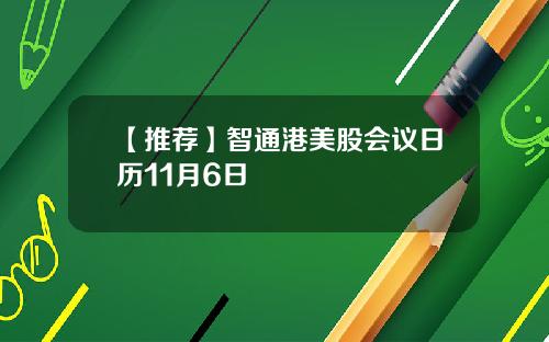 【推荐】智通港美股会议日历11月6日
