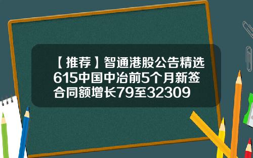 【推荐】智通港股公告精选615中国中冶前5个月新签合同额增长79至32309亿元