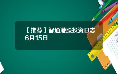 【推荐】智通港股投资日志6月15日