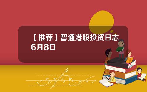 【推荐】智通港股投资日志6月8日