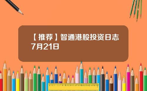 【推荐】智通港股投资日志7月21日