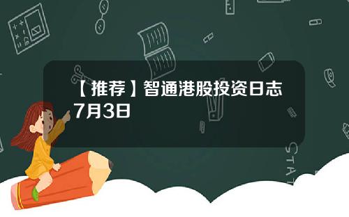 【推荐】智通港股投资日志7月3日