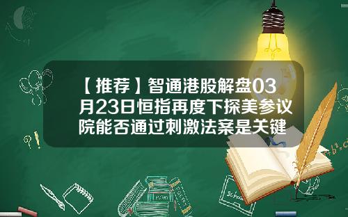 【推荐】智通港股解盘03月23日恒指再度下探美参议院能否通过刺激法案是关键