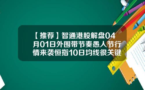 【推荐】智通港股解盘04月01日外围带节奏愚人节行情来袭恒指10日均线很关键